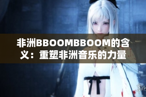 非洲BBOOMBBOOM的含义：重塑非洲音乐的力量