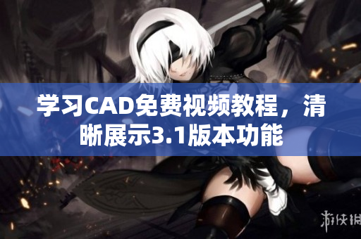 学习CAD免费视频教程，清晰展示3.1版本功能