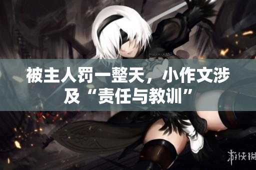 被主人罚一整天，小作文涉及“责任与教训”