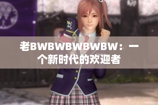 老BWBWBWBWBW：一个新时代的欢迎者