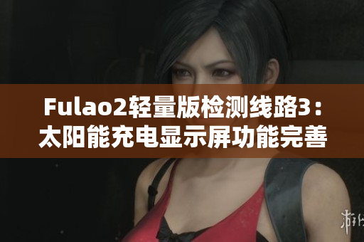 Fulao2轻量版检测线路3：太阳能充电显示屏功能完善实测