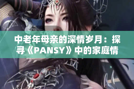 中老年母亲的深情岁月：探寻《PANSY》中的家庭情感