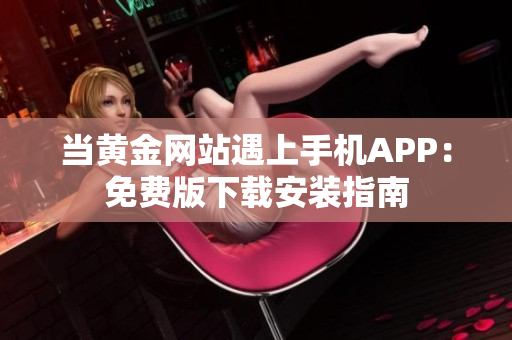 当黄金网站遇上手机APP：免费版下载安装指南