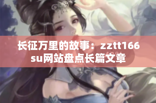 长征万里的故事：zztt166su网站盘点长篇文章