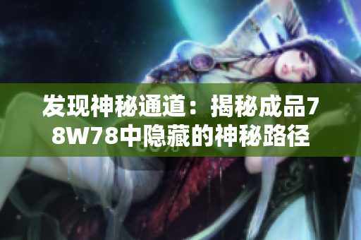 发现神秘通道：揭秘成品78W78中隐藏的神秘路径