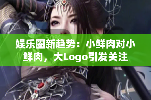 娱乐圈新趋势：小鲜肉对小鲜肉，大Logo引发关注