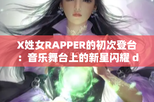 X姓女RAPPER的初次登台：音乐舞台上的新星闪耀 debut
