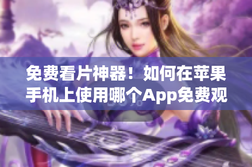 免费看片神器！如何在苹果手机上使用哪个App免费观看最新电影？