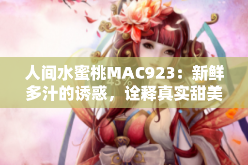 人间水蜜桃MAC923：新鲜多汁的诱惑，诠释真实甜美