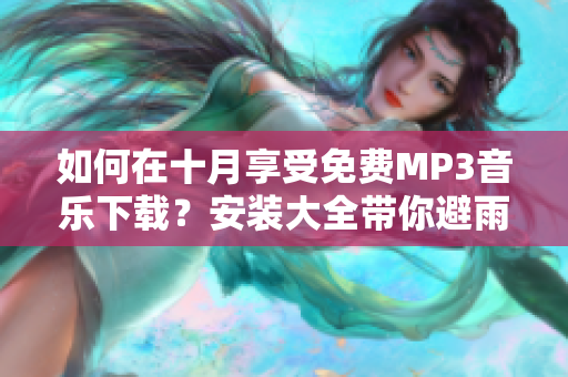 如何在十月享受免费MP3音乐下载？安装大全带你避雨出行