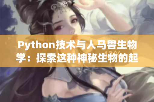 Python技术与人马兽生物学：探索这种神秘生物的起源与特点