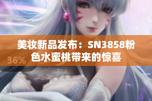 美妆新品发布：SN3858粉色水蜜桃带来的惊喜