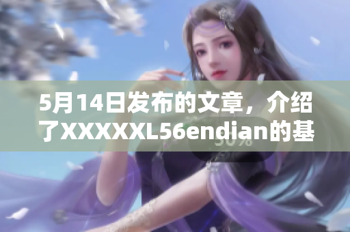 5月14日发布的文章，介绍了XXXXXL56endian的基本情况