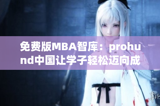免费版MBA智库：prohund中国让学子轻松迈向成功的职业智慧宝库