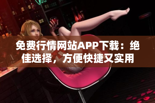 免费行情网站APP下载：绝佳选择，方便快捷又实用