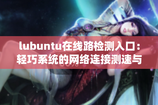 lubuntu在线路检测入口：轻巧系统的网络连接测速与优化指南