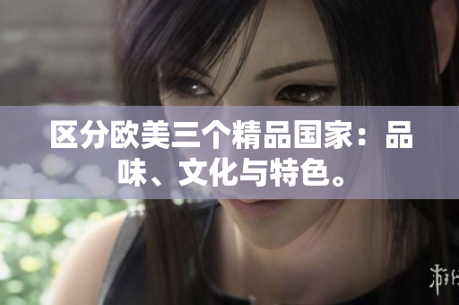 区分欧美三个精品国家：品味、文化与特色。