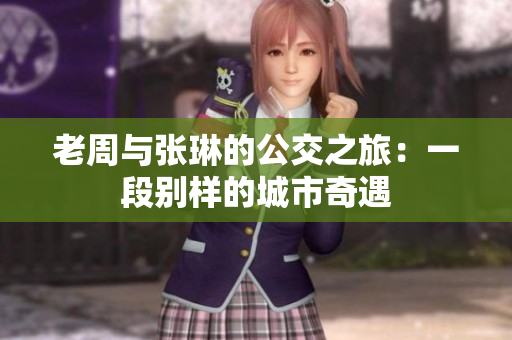 老周与张琳的公交之旅：一段别样的城市奇遇