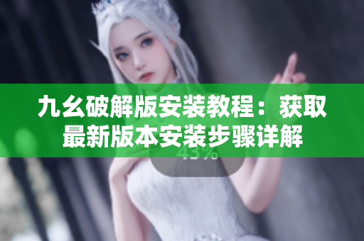 九幺破解版安装教程：获取最新版本安装步骤详解