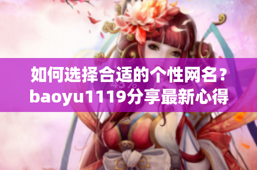 如何选择合适的个性网名？baoyu1119分享最新心得