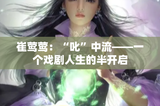 崔莺莺：“叱”中流——一个戏剧人生的半开启