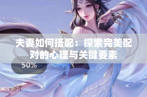 夫妻如何搭配：探索完美配对的心理与关键要素