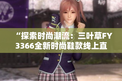 “探索时尚潮流：三叶草FY3366全新时尚鞋款线上直播观看”