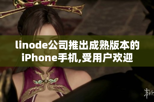 linode公司推出成熟版本的iPhone手机,受用户欢迎