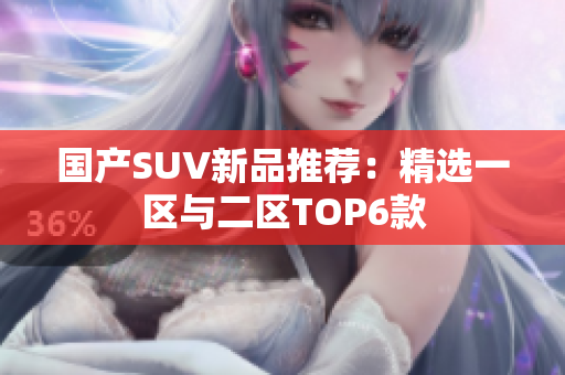 国产SUV新品推荐：精选一区与二区TOP6款