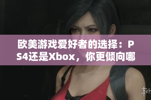 欧美游戏爱好者的选择：PS4还是Xbox，你更倾向哪个游戏机？