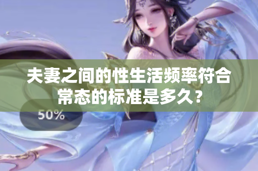夫妻之间的性生活频率符合常态的标准是多久？
