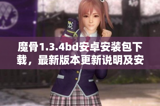 魔骨1.3.4bd安卓安装包下载，最新版本更新说明及安装步骤