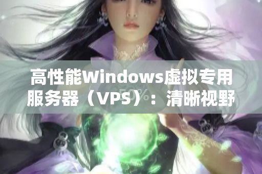 高性能Windows虚拟专用服务器（VPS）：清晰视野和卓越性能