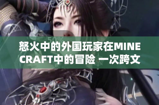 怒火中的外国玩家在MINECRAFT中的冒险 一次跨文化的游戏探索