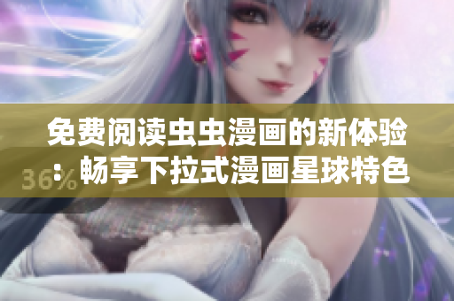 免费阅读虫虫漫画的新体验：畅享下拉式漫画星球特色服务