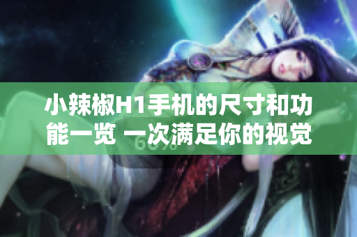 小辣椒H1手机的尺寸和功能一览 一次满足你的视觉与操作需求