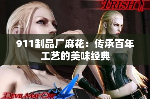 911制品厂麻花：传承百年工艺的美味经典