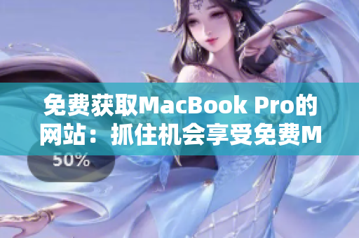 免费获取MacBook Pro的网站：抓住机会享受免费Mac体验！