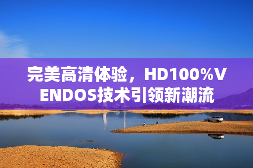 完美高清体验，HD100%VENDOS技术引领新潮流