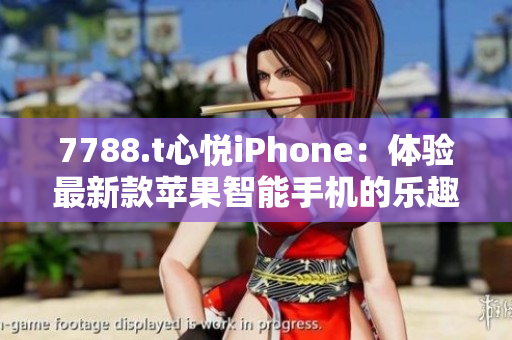 7788.t心悦iPhone：体验最新款苹果智能手机的乐趣