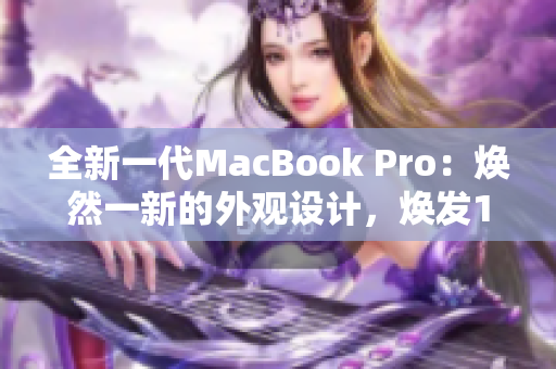 全新一代MacBook Pro：焕然一新的外观设计，焕发1819岁的青春活力