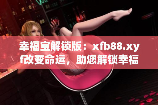 幸福宝解锁版：xfb88.xyf改变命运，助您解锁幸福之门