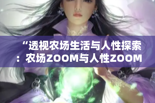 “透视农场生活与人性探索：农场ZOOM与人性ZOOM”