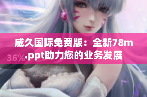 威久国际免费版：全新78m.ppt助力您的业务发展