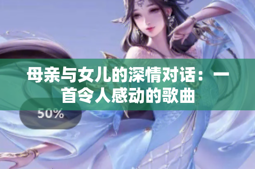 母亲与女儿的深情对话：一首令人感动的歌曲