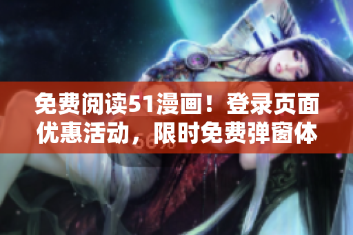 免费阅读51漫画！登录页面优惠活动，限时免费弹窗体验！