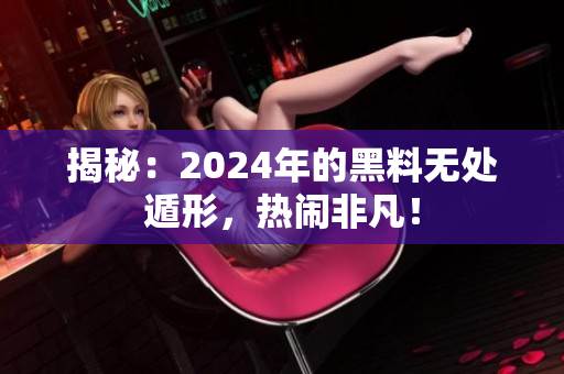 揭秘：2024年的黑料无处遁形，热闹非凡！