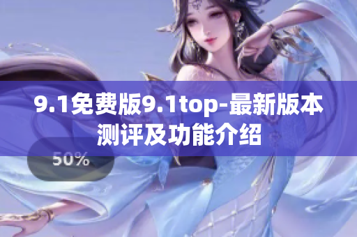9.1免费版9.1top-最新版本测评及功能介绍