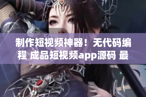 制作短视频神器！无代码编程 成品短视频app源码 最佳选择