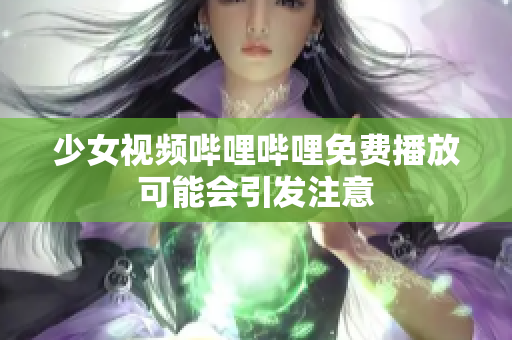 少女视频哔哩哔哩免费播放可能会引发注意